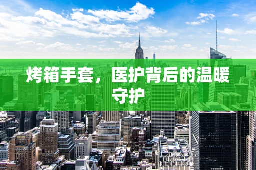 烤箱手套，医护背后的温暖守护