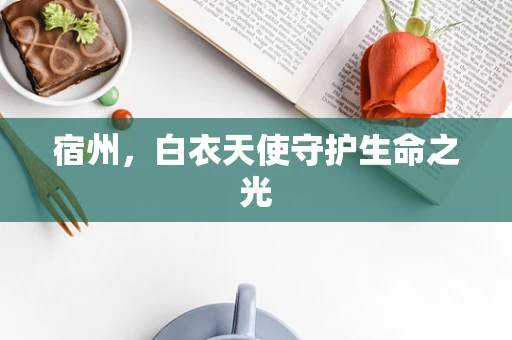 宿州，白衣天使守护生命之光