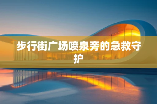 步行街广场喷泉旁的急救守护