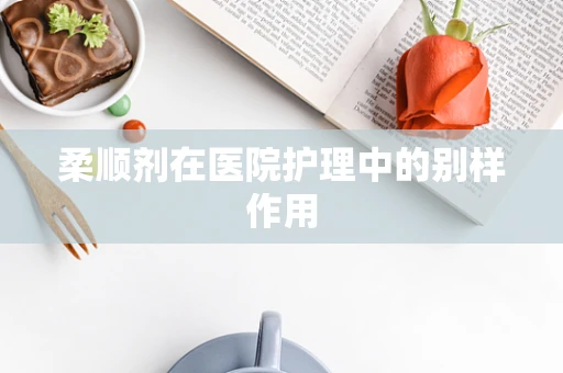 柔顺剂在医院护理中的别样作用