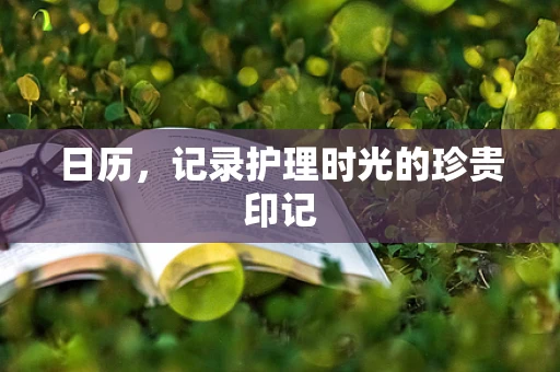 日历，记录护理时光的珍贵印记
