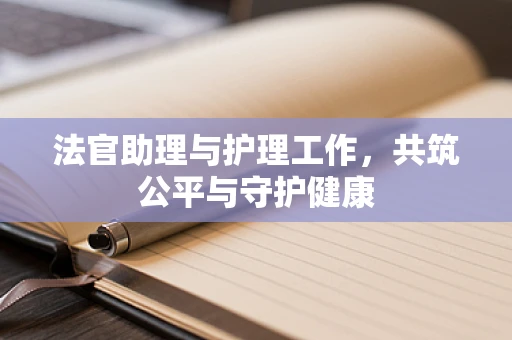 法官助理与护理工作，共筑公平与守护健康