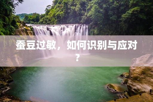 蚕豆过敏，如何识别与应对？