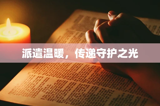派遣温暖，传递守护之光