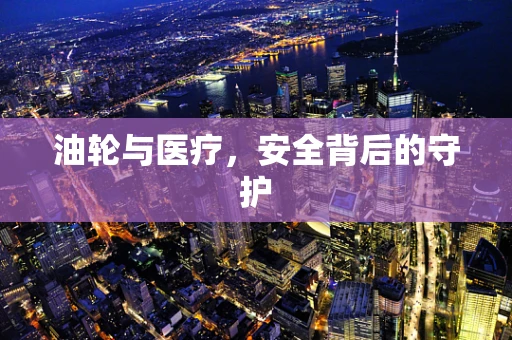 油轮与医疗，安全背后的守护