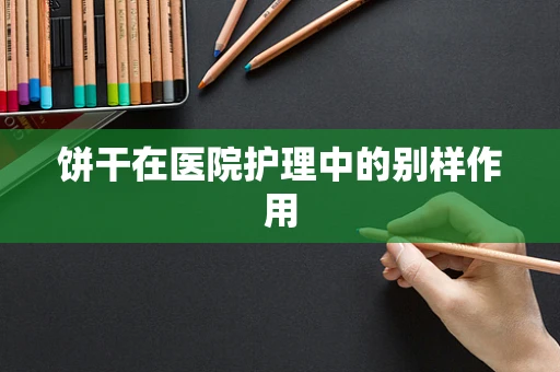 饼干在医院护理中的别样作用