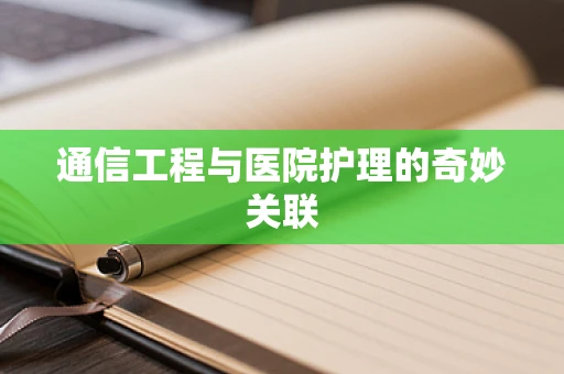 通信工程与医院护理的奇妙关联