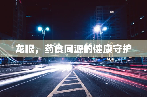 龙眼，药食同源的健康守护