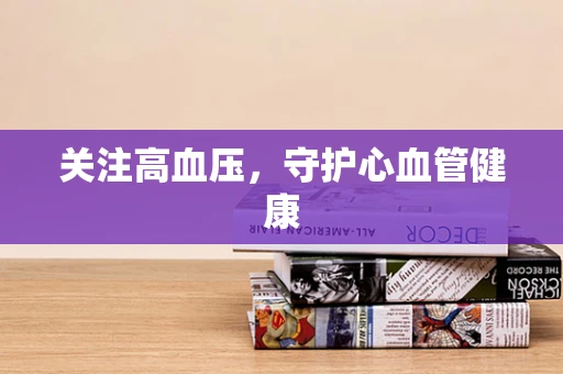 关注高血压，守护心血管健康