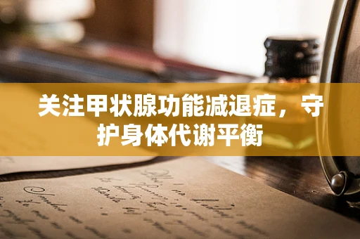 关注甲状腺功能减退症，守护身体代谢平衡