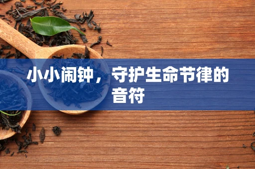 小小闹钟，守护生命节律的音符