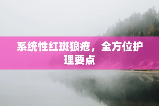 系统性红斑狼疮，全方位护理要点