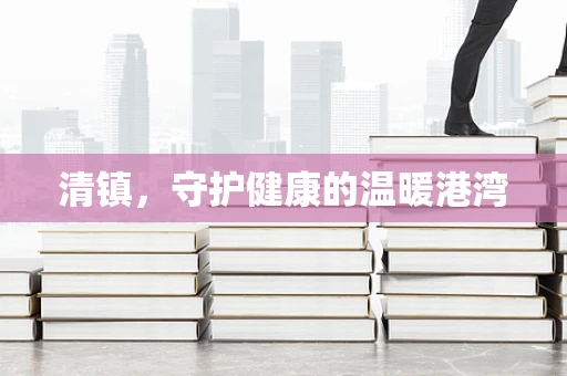 清镇，守护健康的温暖港湾