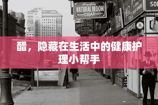 醋，隐藏在生活中的健康护理小帮手