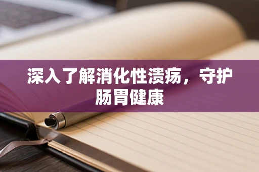 深入了解消化性溃疡，守护肠胃健康