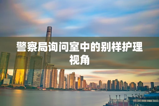 警察局询问室中的别样护理视角