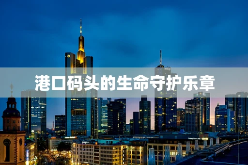 港口码头的生命守护乐章