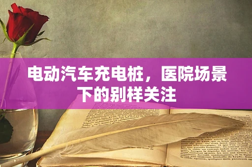 电动汽车充电桩，医院场景下的别样关注