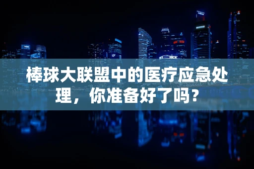 棒球大联盟中的医疗应急处理，你准备好了吗？