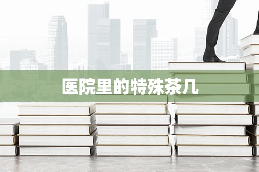 医院里的特殊茶几