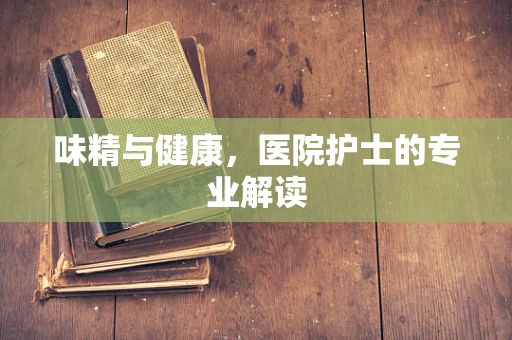 味精与健康，医院护士的专业解读
