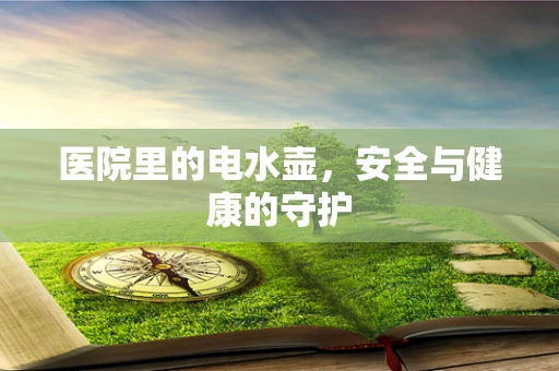 医院里的电水壶，安全与健康的守护