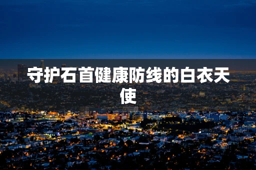 守护石首健康防线的白衣天使