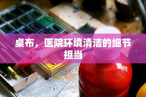 桌布，医院环境清洁的细节担当
