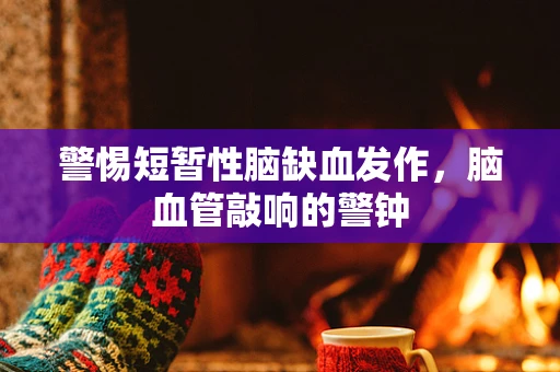警惕短暂性脑缺血发作，脑血管敲响的警钟