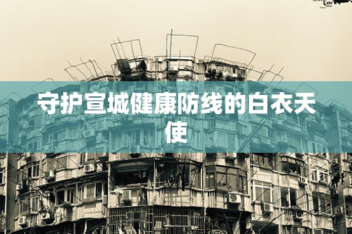 守护宣城健康防线的白衣天使