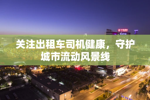 关注出租车司机健康，守护城市流动风景线