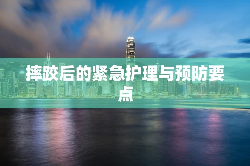 摔跤后的紧急护理与预防要点