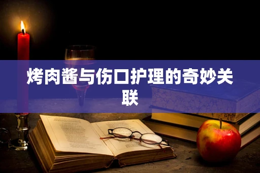 烤肉酱与伤口护理的奇妙关联