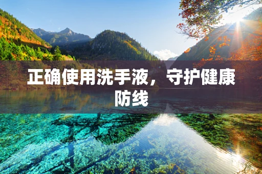 正确使用洗手液，守护健康防线