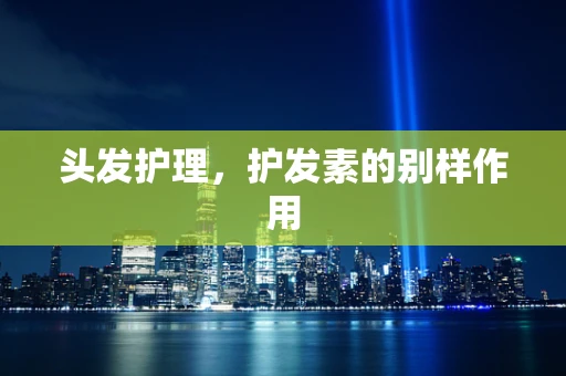 头发护理，护发素的别样作用
