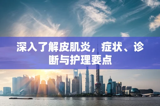 深入了解皮肌炎，症状、诊断与护理要点