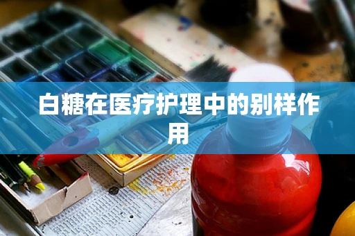 白糖在医疗护理中的别样作用