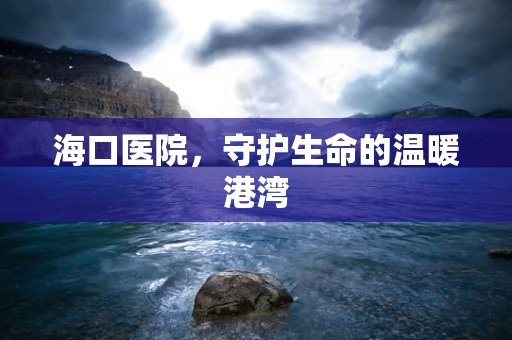 海口医院，守护生命的温暖港湾