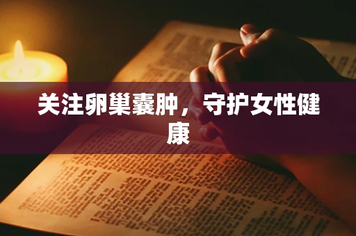 关注卵巢囊肿，守护女性健康
