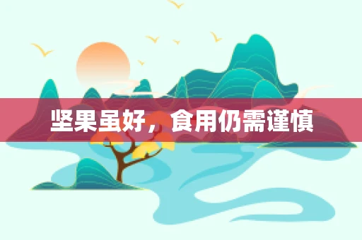 坚果虽好，食用仍需谨慎