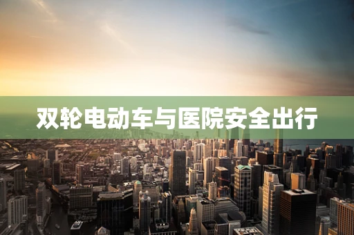 双轮电动车与医院安全出行