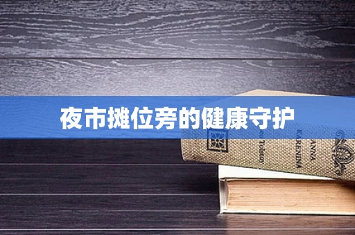 夜市摊位旁的健康守护