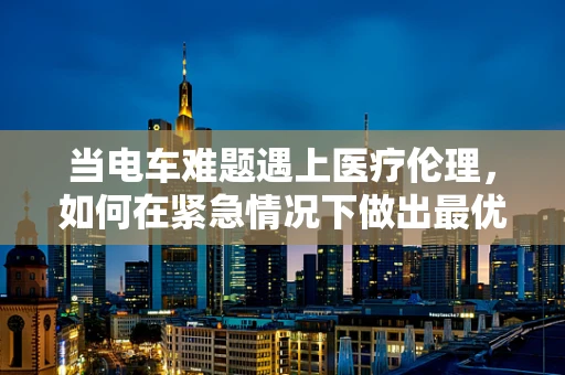 当电车难题遇上医疗伦理，如何在紧急情况下做出最优决策？