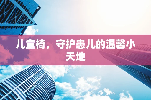 儿童椅，守护患儿的温馨小天地