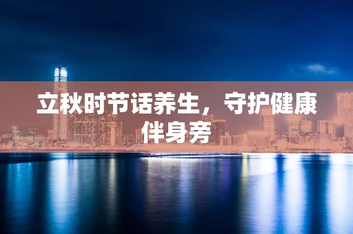 立秋时节话养生，守护健康伴身旁
