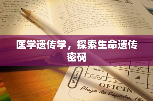 医学遗传学，探索生命遗传密码