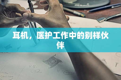 耳机，医护工作中的别样伙伴