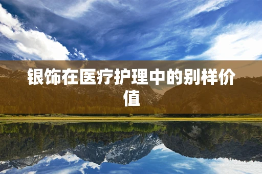 银饰在医疗护理中的别样价值