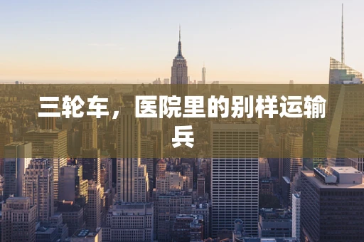 三轮车，医院里的别样运输兵