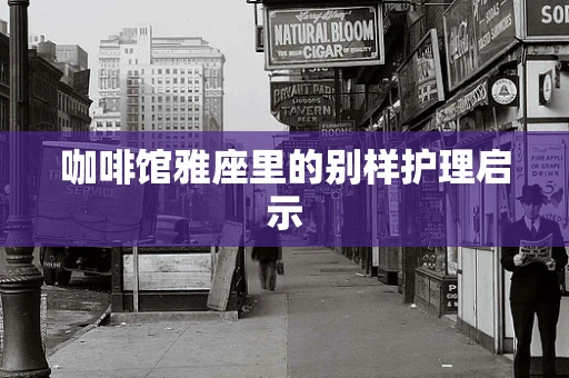 咖啡馆雅座里的别样护理启示